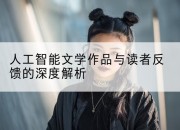 人工智能文学作品与读者反馈的深度解析