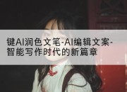 键AI润色文笔-AI编辑文案-智能写作时代的新篇章