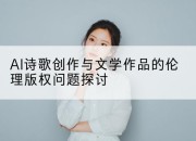 AI诗歌创作与文学作品的伦理版权问题探讨
