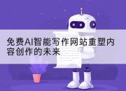 免费AI智能写作网站重塑内容创作的未来