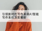 引领新时代写作革命A1智能写作系统深度解析