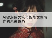AI键润色文笔与智能文案写作的未来趋势