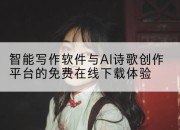 智能写作软件与AI诗歌创作平台的免费在线下载体验