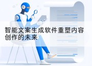 智能文案生成软件重塑内容创作的未来