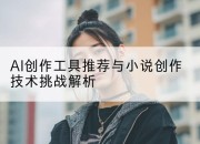 AI创作工具推荐与小说创作技术挑战解析