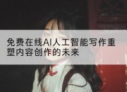 免费在线AI人工智能写作重塑内容创作的未来