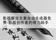 影视解说文案自动生成器免费-影视创作者的得力助手