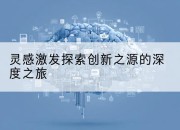 灵感激发探索创新之源的深度之旅