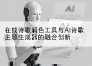 在线诗歌润色工具与AI诗歌主题生成器的融合创新