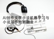 AI创作文学小说机器学习与小说写作的新融合