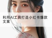 利用AI工具打造小红书爆款文案