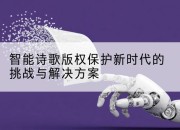 智能诗歌版权保护新时代的挑战与解决方案