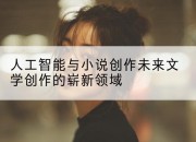 人工智能与小说创作未来文学创作的崭新领域
