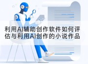 利用AI辅助创作软件如何评估与利用AI创作的小说作品