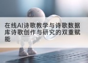 在线AI诗歌教学与诗歌数据库诗歌创作与研究的双重赋能