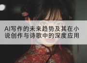 AI写作的未来趋势及其在小说创作与诗歌中的深度应用