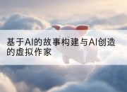 基于AI的故事构建与AI创造的虚拟作家