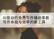 AI驱动的免费写作辅助革新写作体验与效率的新工具