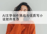 AI文学创作挑战与优质写小说软件推荐