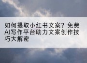 如何提取小红书文案?免费AI写作平台助力文案创作技巧大解密