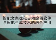 智能文案优化自动编辑软件与智能生成技术的融合应用