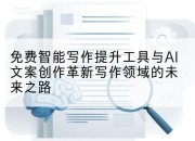 免费智能写作提升工具与AI文案创作革新写作领域的未来之路