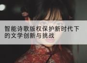 智能诗歌版权保护新时代下的文学创新与挑战