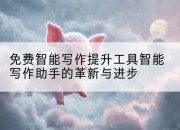 免费智能写作提升工具智能写作助手的革新与进步