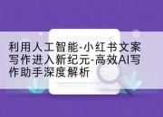 利用人工智能-小红书文案写作进入新纪元-高效AI写作助手深度解析